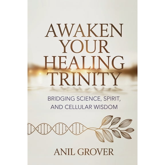 Awaken Your Healing Trinity: Bridging Science, Spirit, And Cellular Wisdom, (Paperback)