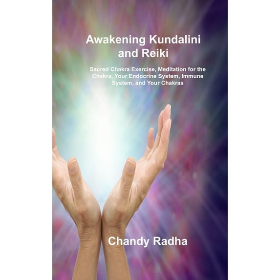 Awakening Kundalini and Reiki: Sacred Chakra Exercise, Meditation for the Chakra, Your Endocrine System, Immune System, , (Hardcover)
