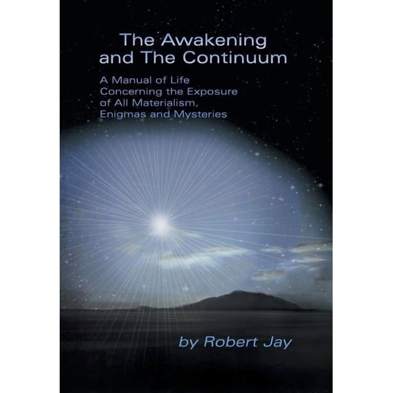 The Awakening and the Continuum: A Manual of Life Concerning the Exposure of All Materialism, Enigmas and Mysteries, (Hardcover)