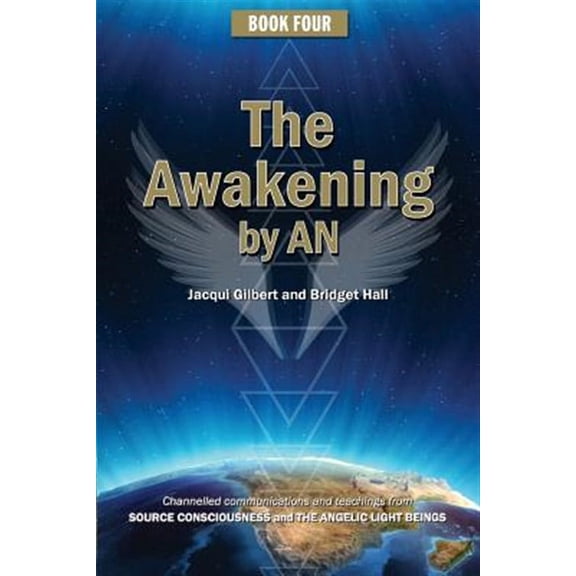 Awakening by an : Book Four, Channelled Knowledge and Information from Ancient God Beings, Archangels, and the Godhead Consciousness