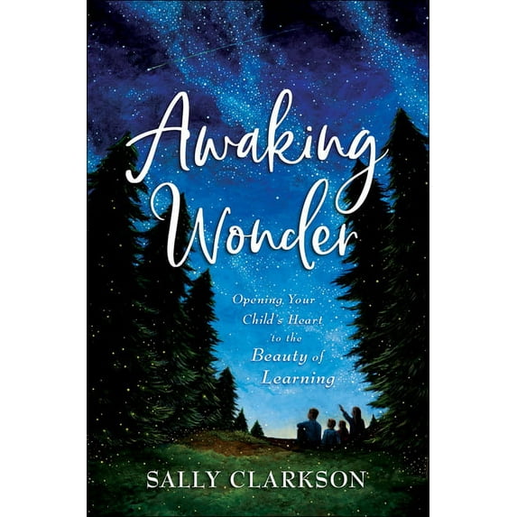 Awaking Wonder: Opening Your Child's Heart to the Beauty of Learning, (Hardcover)