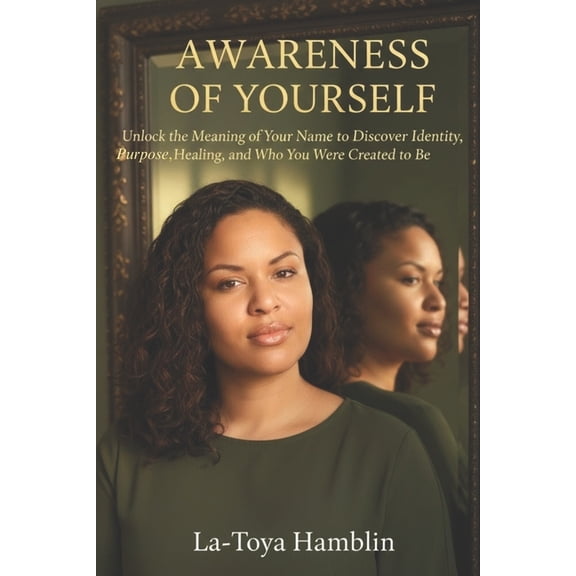 Awareness Of Yourself: *Unlock the Meaning of Your Name to Discover Identity, Purpose, Healing, and Who You Were Created, (Paperback)