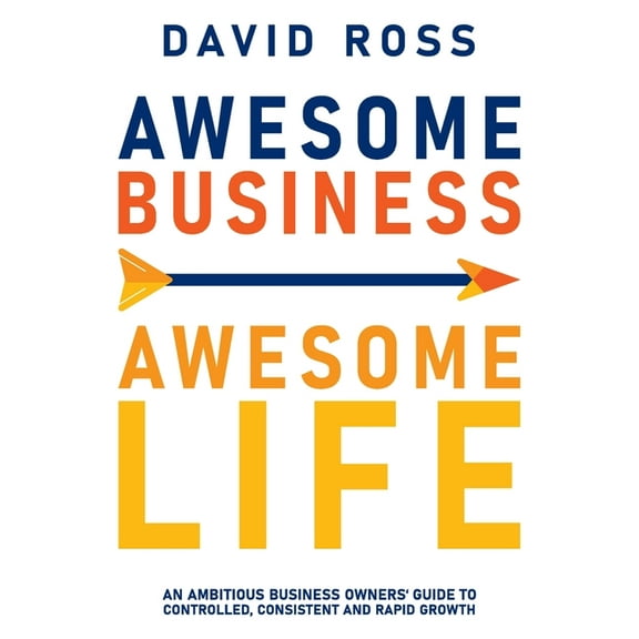 Awesome Business Awesome Life: An ambitious business owners' guide to controlled, consistent and rapid growth, (Paperback)