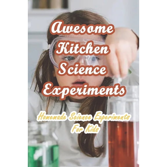 Awesome Kitchen Science Experiments: Homemade Science Experiments For Kids, (Paperback)