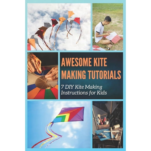 Awesome Kite Making Tutorials: 7 DIY Kite Making Instructions for Kids (Paperback)