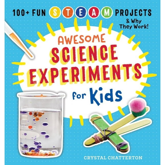 Awesome Science Experiments for Kids: 100+ Fun STEM / STEAM Projects and Why They Work