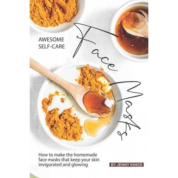 Awesome Self-Care Face Masks: How to Make the Homemade Face Masks That Keep Your Skin Invigorated (Paperback) by Jenny Kings