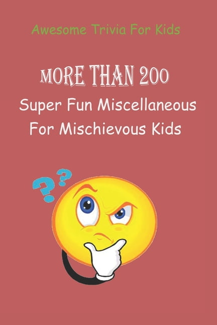 Awesome Trivia For Kids: More than 200 Super Fun Miscellaneous Trivia Questions For Mischievous Kids, (Paperback)