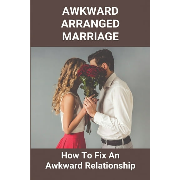 Awkward Arranged Marriage: How To Fix An Awkward Relationship: Why Do I Feel Awkward Around My Husband (Paperback)