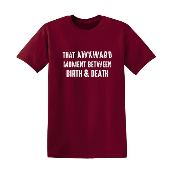 That Awkward Moment Between Birth And Death Funny Saying Hilarious Graphic Tees For Christmas Anniversary Birthday Gift Premium T Shirt Adult Humor Sarcastic Novelty Tshirt