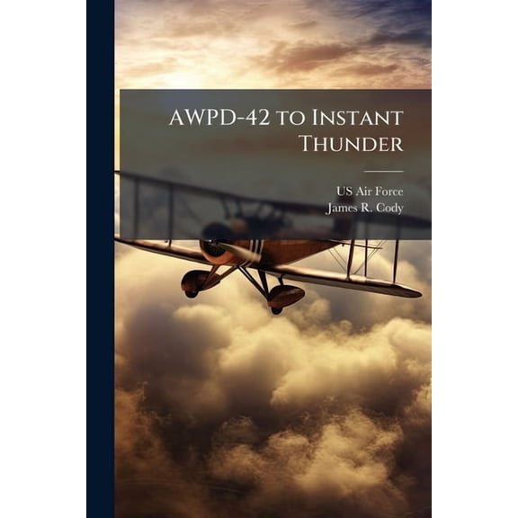 AWPD-42 to Instant Thunder: Consistent Evolutionary Thought or Revolutionary Change, (Paperback)