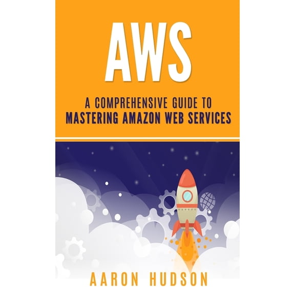 Aws: A Comprehensive Guide to Mastering Amazon Web Services