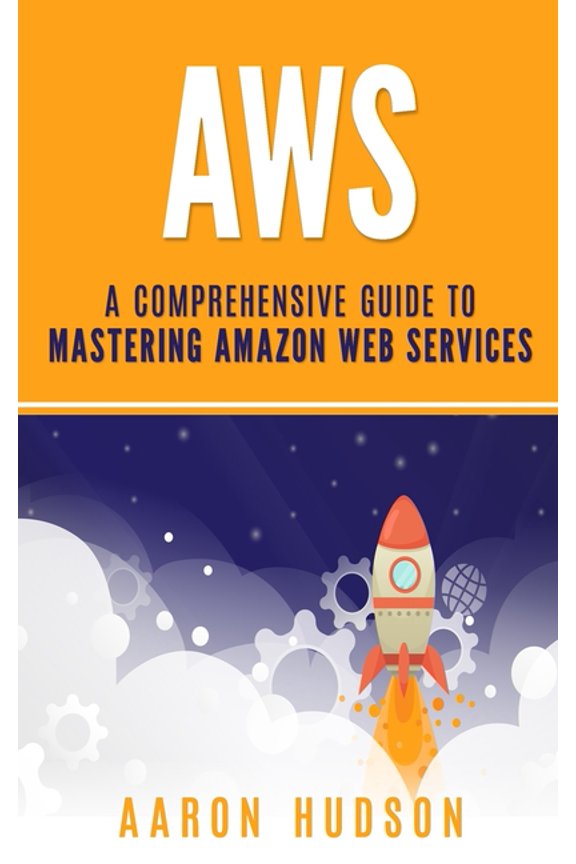 Aws: A Comprehensive Guide to Mastering Amazon Web Services (Paperback)