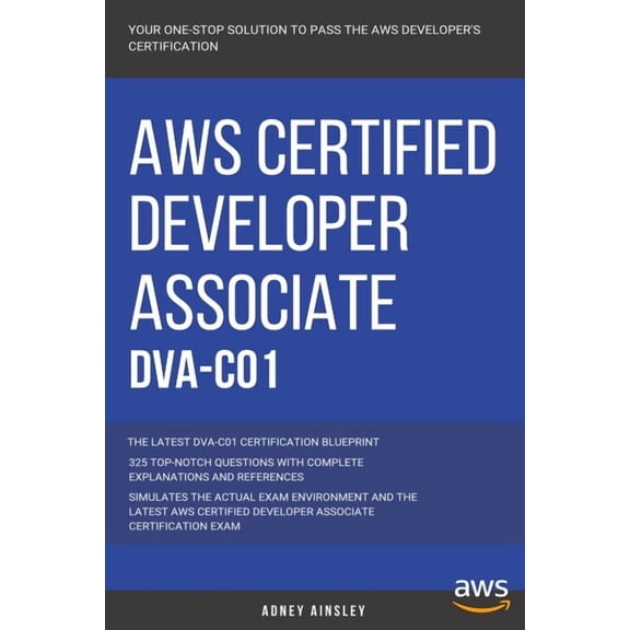 Aws: AWS Certified Developer Associate: DVA-C01: 325 Top-Notch Questions: The Latest DVA-C01 (Paperback) by Adney Ainsley