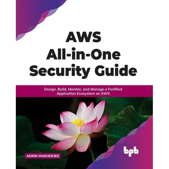 Aws All-In-One Security Guide: Design, Build, Monitor, and Manage a Fortified Application Ecosystem on Aws (Paperback)