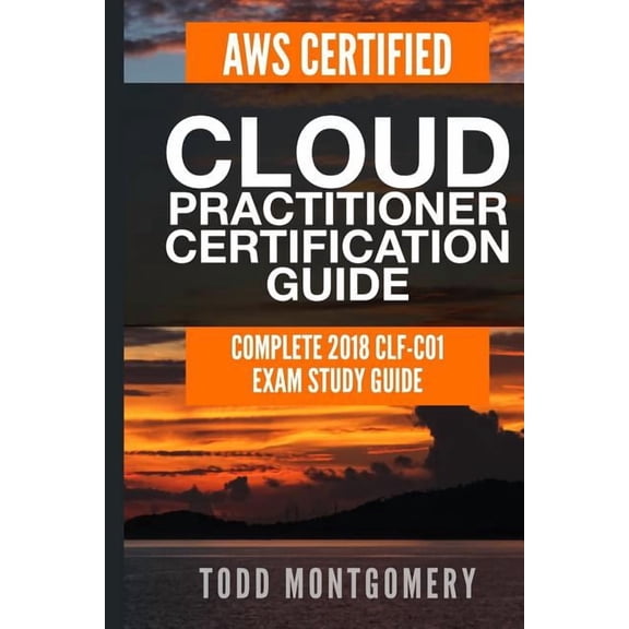 Aws Certification Guides Aws Certified Cloud Practitioner Certification Guide: Complete 2018 Clf-C01 Exam Study Guide, Book 2, (Paperback)