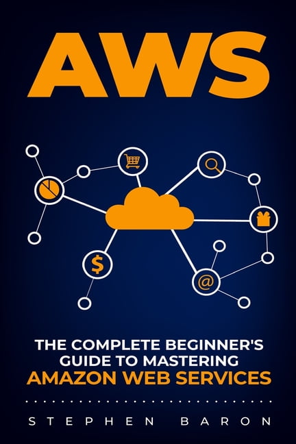 Aws: The Complete Beginner's Guide to Mastering Amazon Web Services, (Paperback)