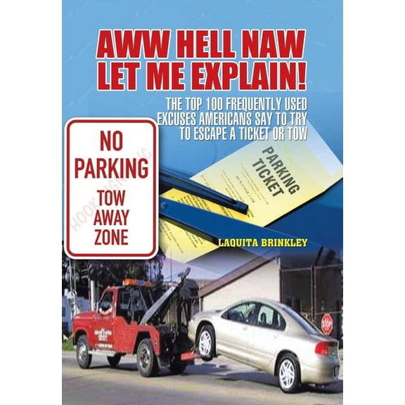 Aww Hell Naw Let Me Explain! : The Top 100 Frequently Used Excuses Americans Say to Try to Escape a Ticket or Tow