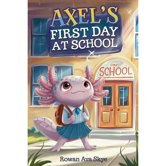 Axel the Axolotl's Festive Adventure Axel's First Day at School: An Axolotl Adventure About Courage, Friendship, and New Beginnings, Book 19, (Paperback)