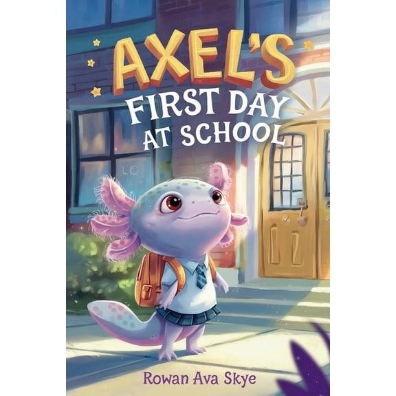 Axel the Axolotl's Festive Adventure Axel's First Day School: An Axolotl Adventure About Courage, Friendship, and New Beginnings, Book 21, (Paperback)