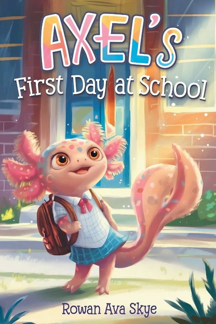 Axel's First Day at School Axel's First Day at School: An Axolotl Adventure About Courage, Friendship, and New Beginnings, Book 8, (Paperback)