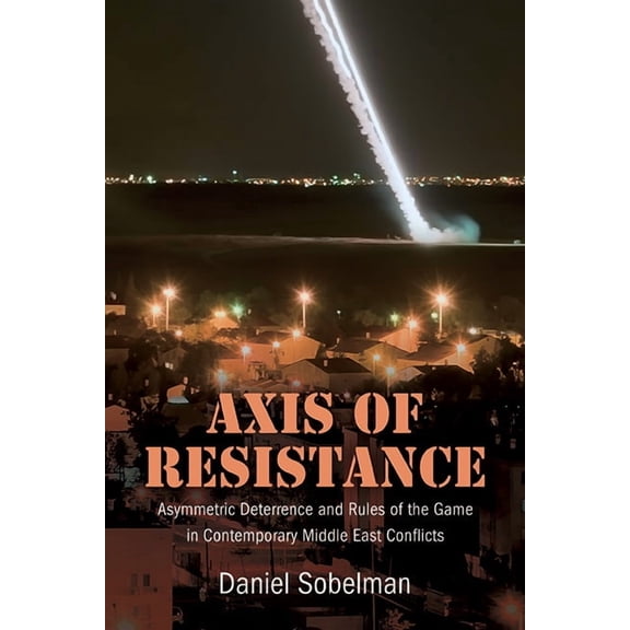 Axis of Resistance: Asymmetric Deterrence and Rules of the Game in Contemporary Middle East Conflicts, (Hardcover)