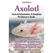 LOLLY BROWN Axolotl. Axolotl Care, Tanks, Habitat, Diet, Buying, Life Span, Food, Cost, Breeding, Regeneration, Health, Medical Research, Fun Facts, and More All (Paperback)