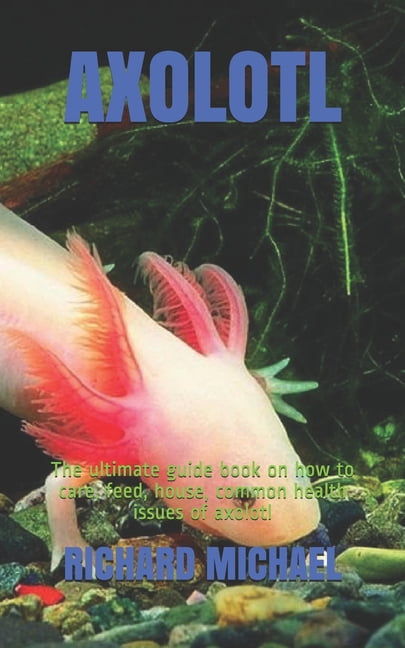 Axolotl: The ultimate guide book on how to care, feed, house, common health issues of axolotl (Paperback)