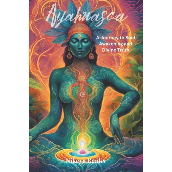 Ayahuasca: A Journey to Soul Awakening and Divine Truth, (Paperback)