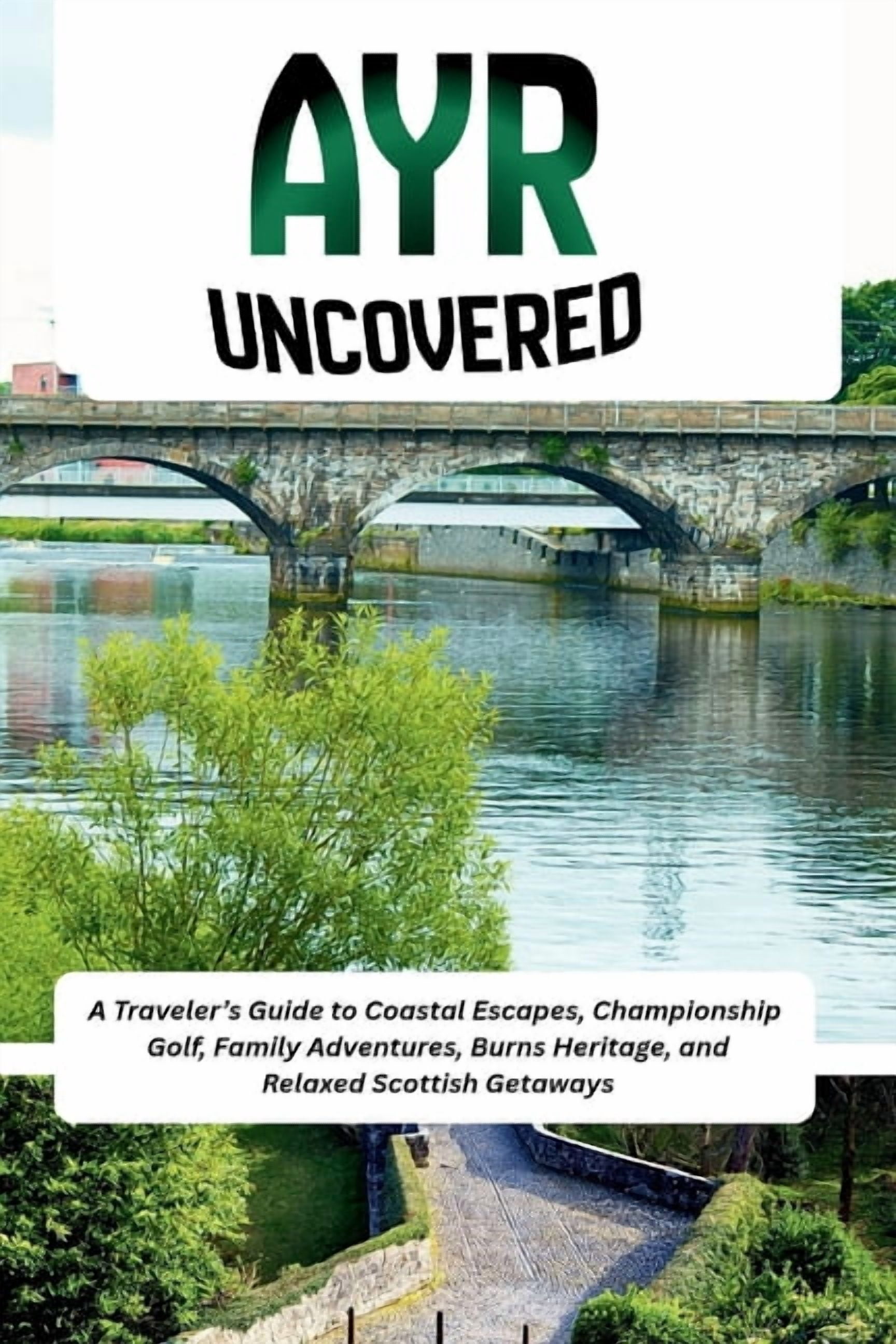 Ayr Uncovered: A Traveler's Guide to Coastal Escapes, Championship Golf, Family Adventures, Burns Heritage, and Relaxed , (Paperback)