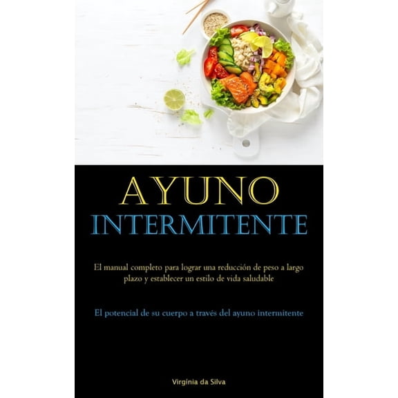 Ayuno Intermitente: El manual completo para lograr una reduccin de peso a largo plazo y establecer un estilo de vida sa, (Paperback)