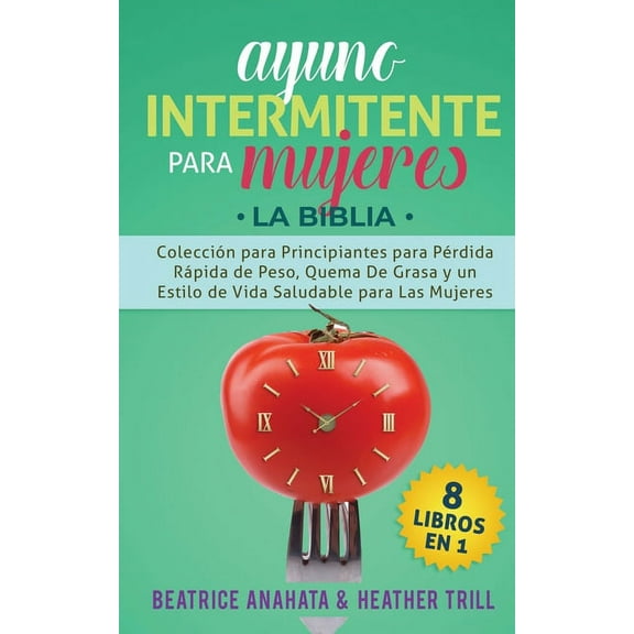 Ayuno Intermitente Para Mujeres: 8 Libros en 1: Coleccion para Principiantes para Perdida Rapida de Peso, Quema De Grasa, (Paperback)