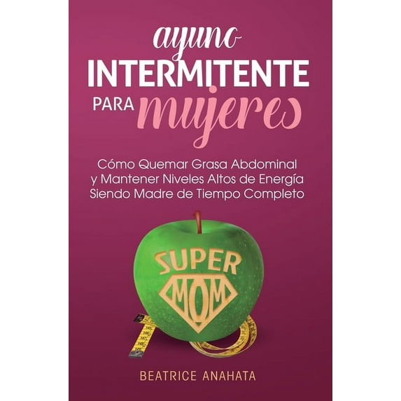 Ayuno Intermitente Para Mujeres: Como Quemar Grasa Abdominal y Mantener Niveles Altos de Energia Siendo Madre de Tiempo , (Hardcover)