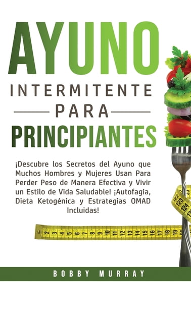 Ayuno Intermitente Para Principiantes: ¡Descubre los Secretos del Ayuno que muchos hombres y mujeres usan para perder pe, (Hardcover)