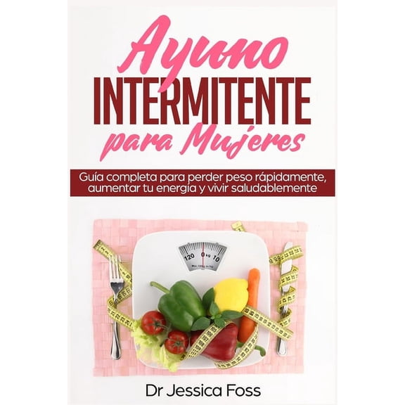 Ayuno Intermitente para Mujeres: Gua completa para perder peso rpidamente, aumentar tu energa y vivir saludablemente, (Paperback)