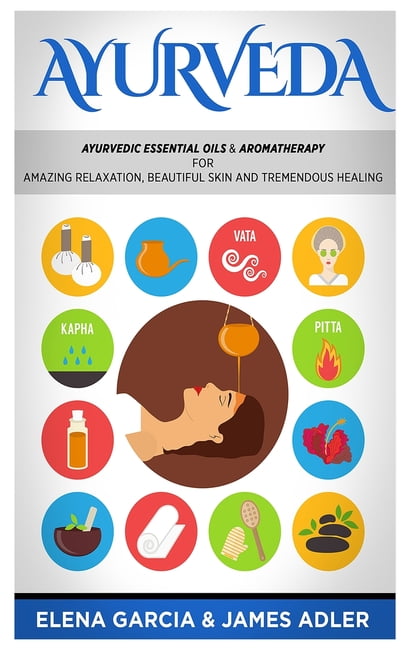 Ayurveda, Essential Oils, Natural Remedi Ayurveda: Ayurvedic Essential Oils &amp; Aromatherapy for Amazing Relaxation, Beautiful Skin &amp; Tremendous Healing!, Book 1, (Hardcover)