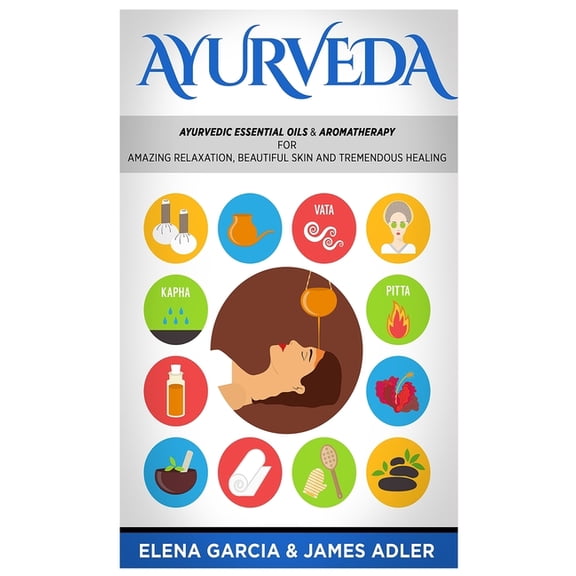 Ayurveda, Essential Oils, Natural Remedi Ayurveda: Ayurvedic Essential Oils & Aromatherapy for Amazing Relaxation, Beautiful Skin & Tremendous Healing!, Book 1, (Hardcover)