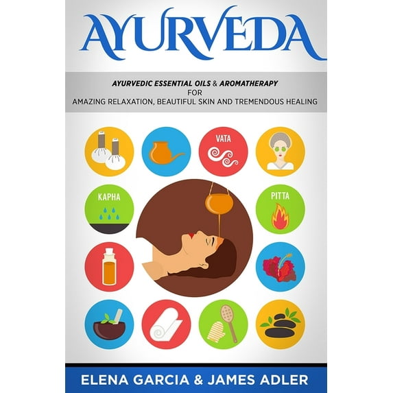 Ayurveda, Essential Oils, Natural Remedi Ayurveda: Ayurvedic Essential Oils & Aromatherapy for Amazing Relaxation, Beautiful Skin & Tremendous Healing!, Book 1, (Paperback)