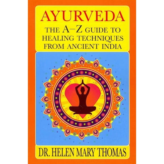 Ayurveda : The A-Z Guide to Healing Techniques from Ancient India