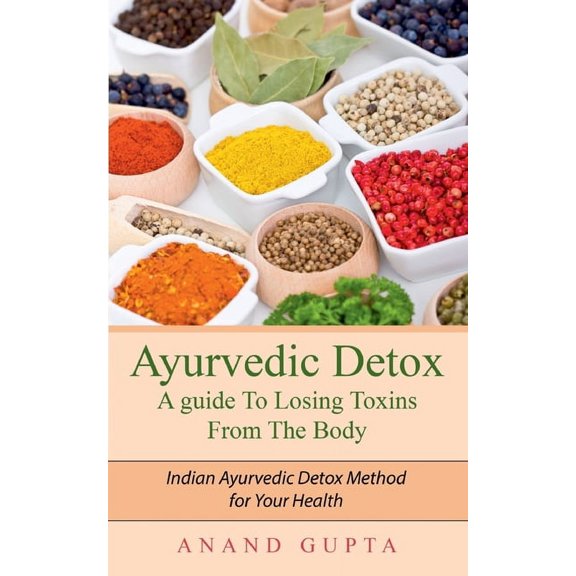 Ayurvedic Detox - A guide To Losing Toxins From The Body: Indian Ayurvedic Detox Method for Your Health, (Paperback)