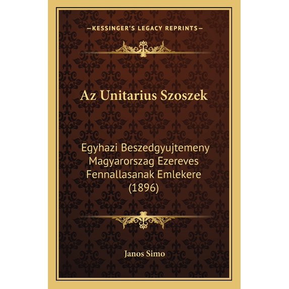 Az Unitarius Szoszek : Egyhazi Beszedgyujtemeny Magyarorszag Ezereves Fennallasanak Emlekere (1896) (Paperback)