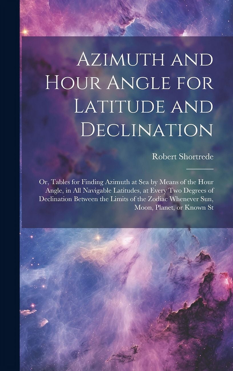 Azimuth and Hour Angle for Latitude and Declination; or, Tables for ...
