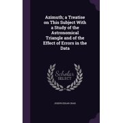 Azimuth; a Treatise on This Subject With a Study of the Astronomical Triangle and of the Effect of Errors in the Data Hardcover