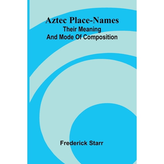 Aztec place-names: Their meaning and mode of composition, (Paperback)