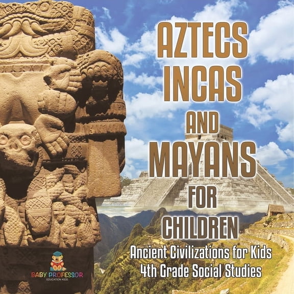 Aztecs, Incas, and Mayans for Children Ancient Civilizations for Kids 4th Grade Children's Ancient History, (Paperback)