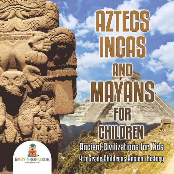 Aztecs, Incas, and Mayans for Children Ancient Civilizations for Kids 4th Grade Children's Ancient History, (Paperback)