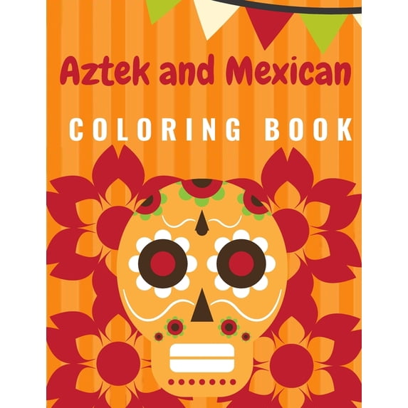 Aztek and Mexican Coloring Book: For Adults and Kids Featuring 50 Beautiful Aztec and Mexican Cultural Art, Sugar Skull, Mariachi, Mexican Pattern, Flowers, Cactus, Mexican food, (Paperback)