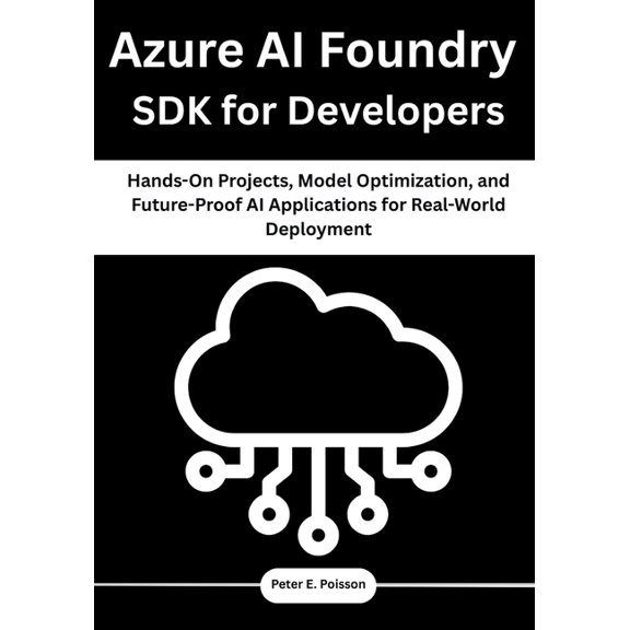 Azure AI Foundry SDK for Developers: Hands-On Projects, Model Optimization, and Future-Proof AI Applications for Real-Wo, (Paperback)