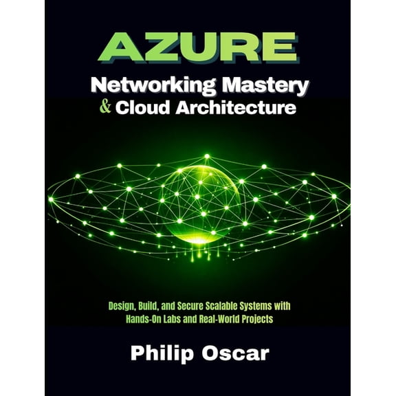 Azure Cloud Architecture & Networking Mastery: Design, Build, and Secure Scalable Systems with Hands-On Labs and Real-Wo, (Paperback)