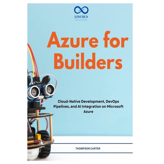 Azure for Builders: Cloud-Native Development, DevOps Pipelines, and AI Integration on Microsoft Azure, (Paperback)